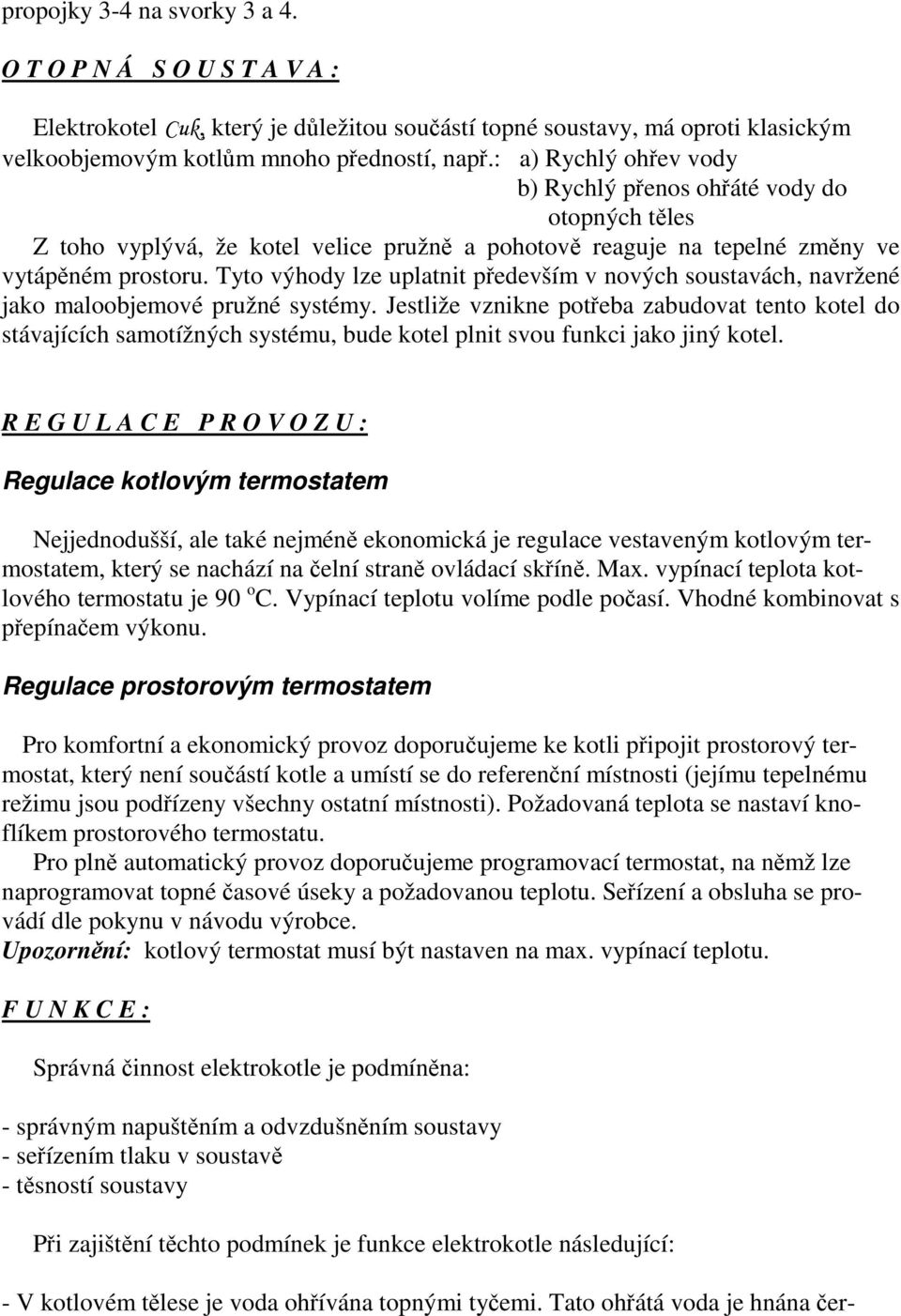 Tyto výhody lze uplatnit především v nových soustavách, navržené jako maloobjemové pružné systémy.