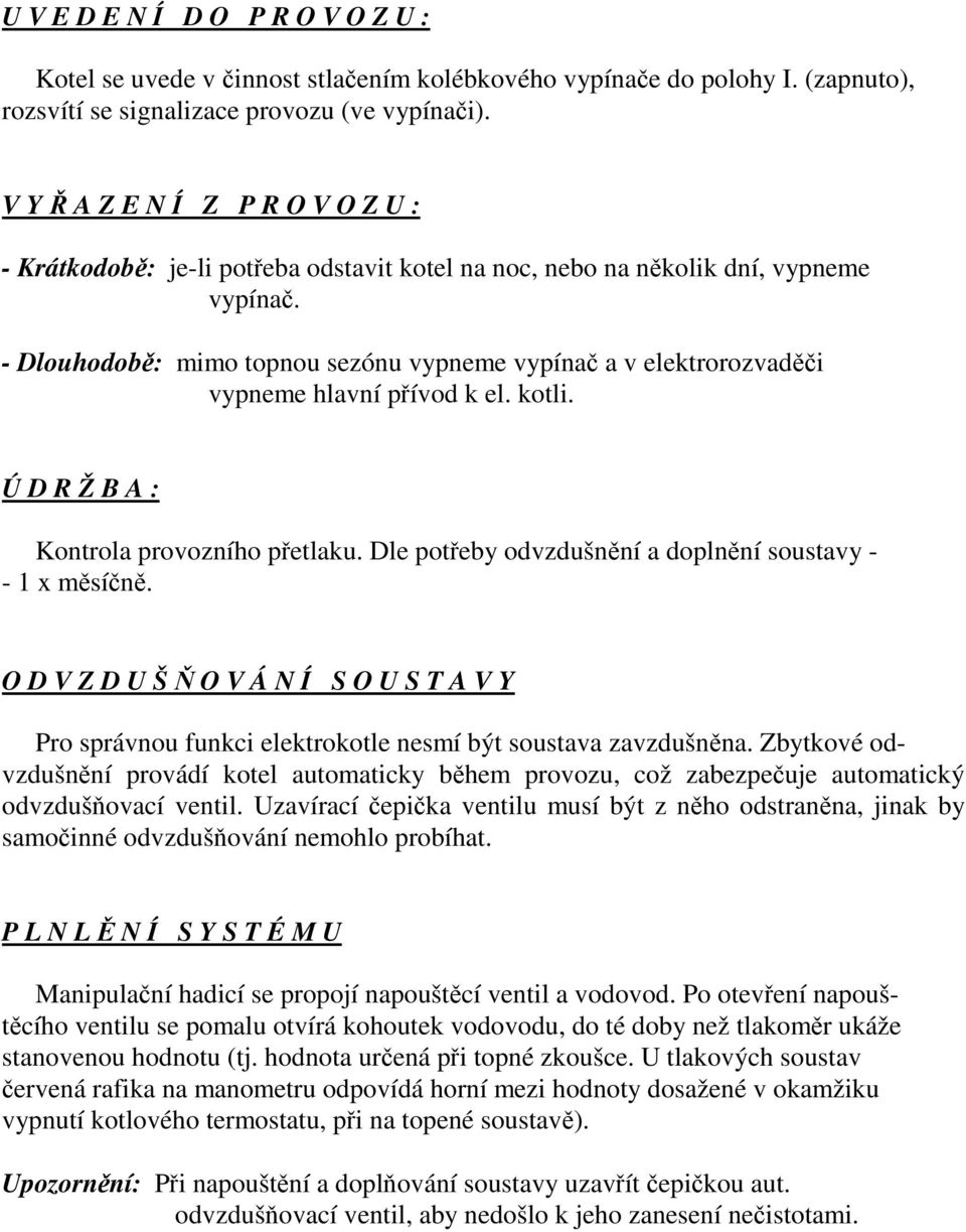 - Dlouhodobě: mimo topnou sezónu vypneme vypínač a v elektrorozvaděči vypneme hlavní přívod k el. kotli. Ú D R Ž B A : Kontrola provozního přetlaku.