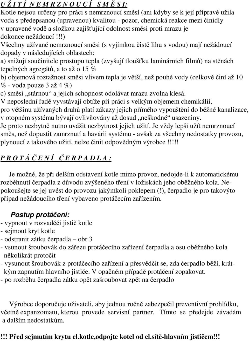 !!) Všechny užívané nemrznoucí směsi (s vyjímkou čistě lihu s vodou) mají nežádoucí dopady v následujících oblastech: a) snižují součinitele prostupu tepla (zvyšují tloušťku laminárních filmů) na