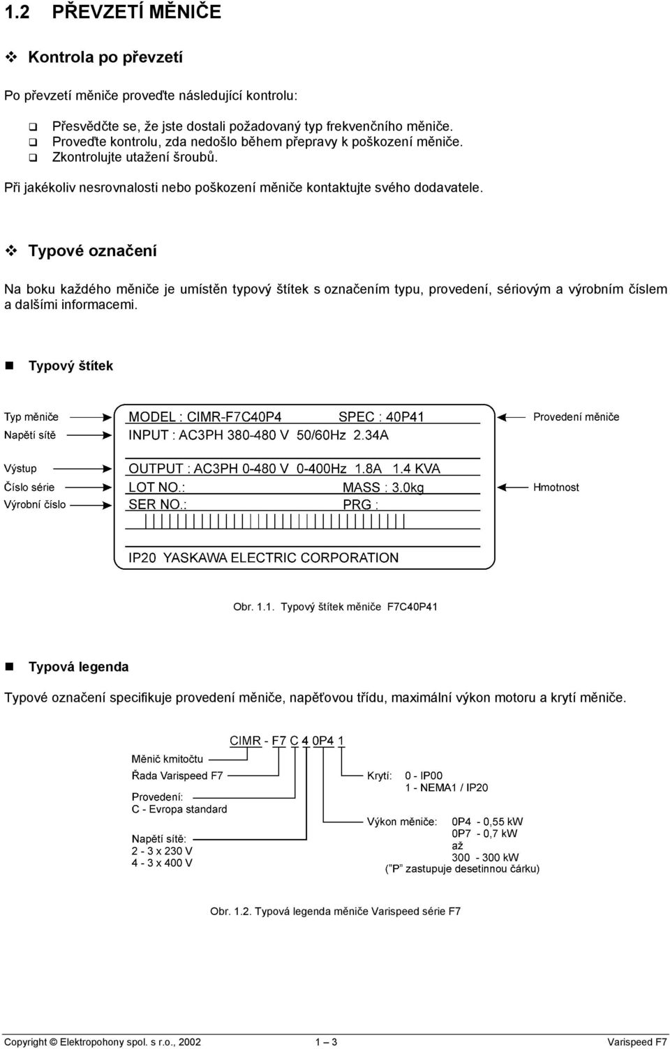 Typové označení Na boku každého měniče je umístěn typový štítek s označením typu, provedení, sériovým a výrobním číslem a dalšími informacemi. Typový štítek Obr. 1.