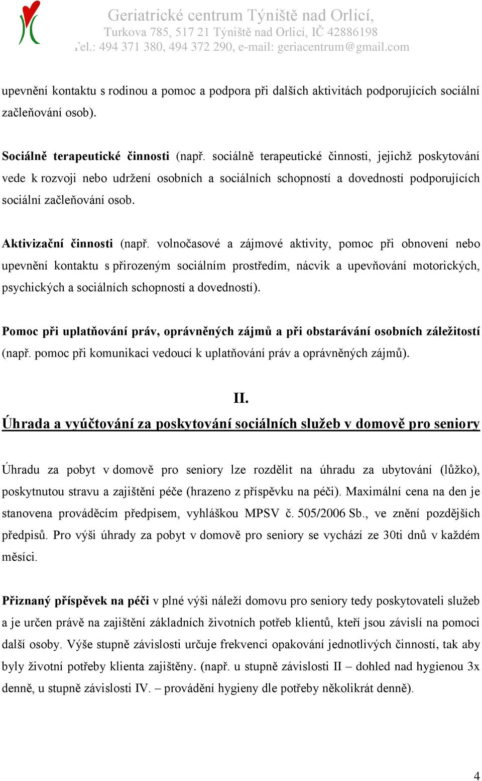 volnočasové a zájmové aktivity, pomoc při obnovení nebo upevnění kontaktu s přirozeným sociálním prostředím, nácvik a upevňování motorických, psychických a sociálních schopností a dovedností).