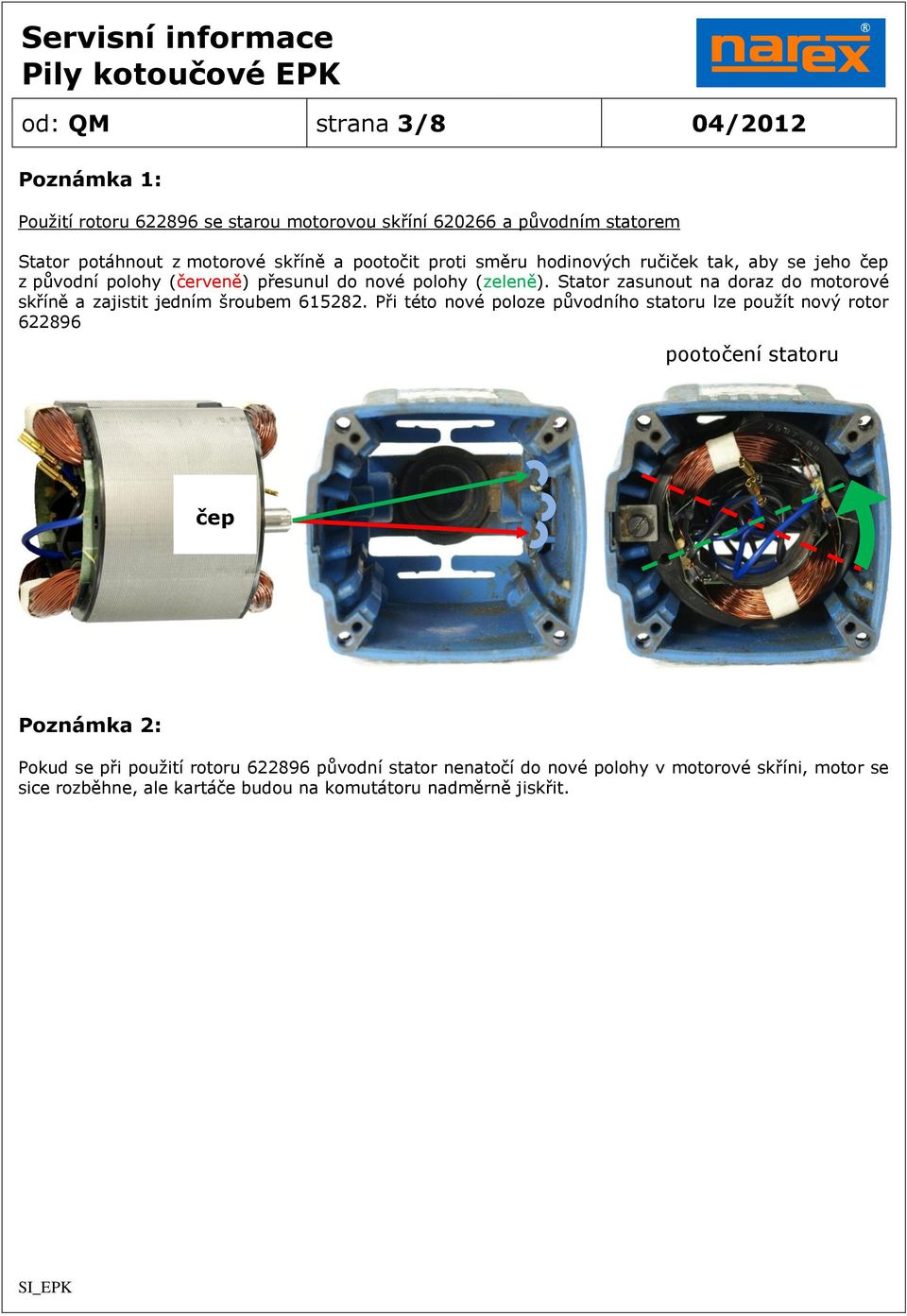 Stator zasunout na doraz do motorové skříně a zajistit jedním šroubem 615282.