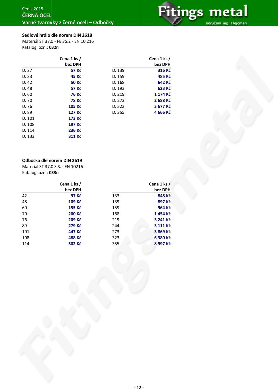 114 236 Kč D. 133 311 Kč 1 174 Kč 2 688 Kč 3 677 Kč 4 666 Kč Odbočka dle norem DIN 2619 Materiál ST 37.0 S.S. - EN 10216 Katalog. ozn.