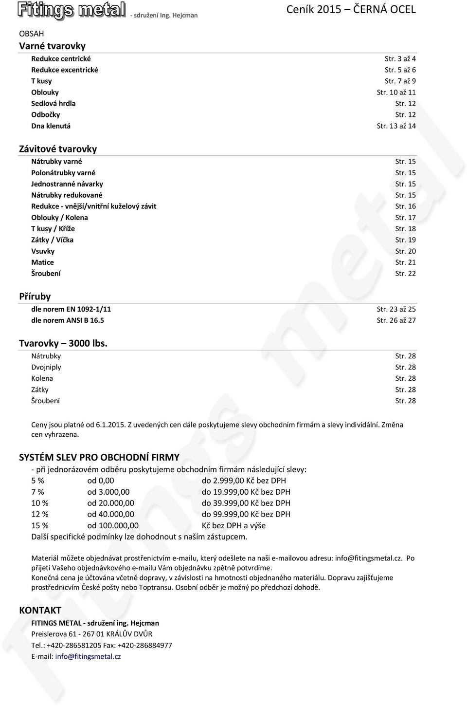 16 Oblouky / Kolena Str. 17 T kusy / Kříže Str. 18 Zátky / Víčka Str. 19 Vsuvky Str. 20 Matice Str. 21 Šroubení Str. 22 Příruby dle norem EN 1092-1/11 Str. 23 až 25 dle norem ANSI B 16.5 Str.