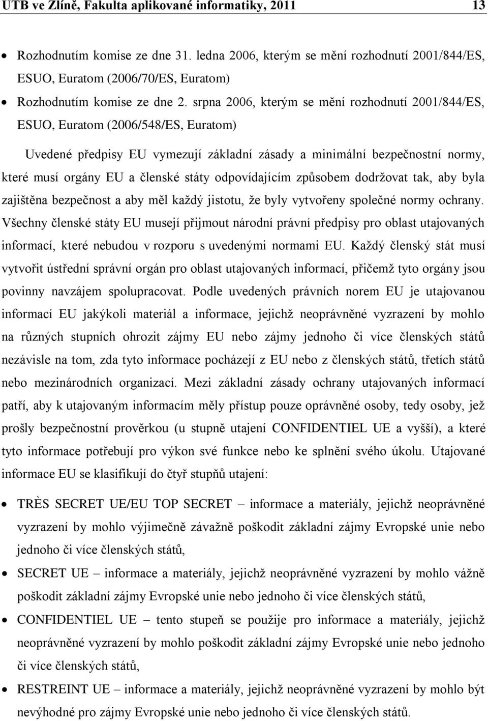 státy odpovídajícím způsobem dodrţovat tak, aby byla zajištěna bezpečnost a aby měl kaţdý jistotu, ţe byly vytvořeny společné normy ochrany.