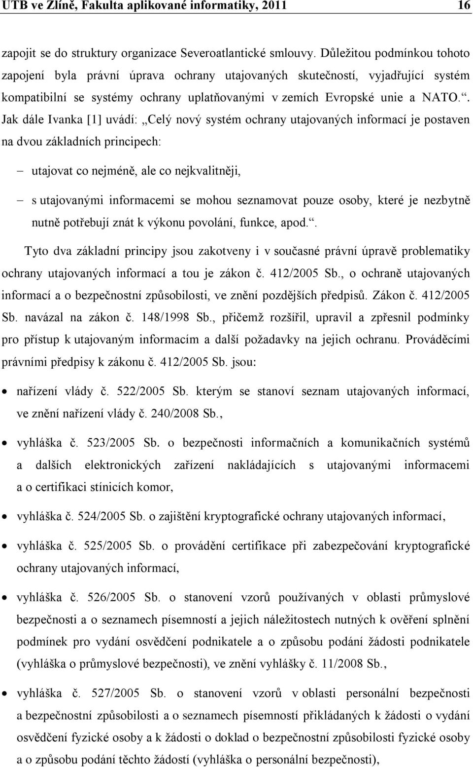 . Jak dále Ivanka [1] uvádí: Celý nový systém ochrany utajovaných informací je postaven na dvou základních principech: utajovat co nejméně, ale co nejkvalitněji, s utajovanými informacemi se mohou