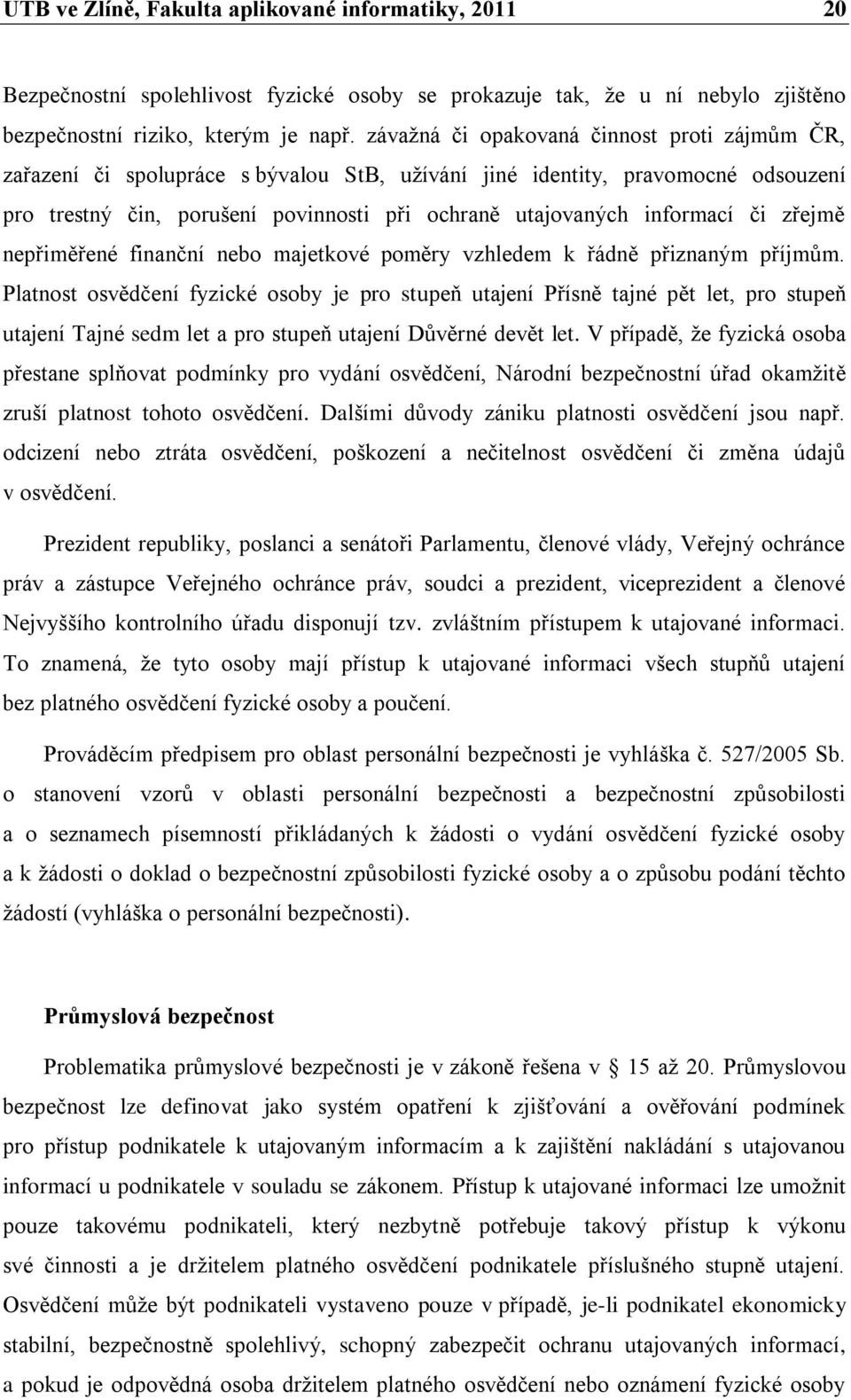 či zřejmě nepřiměřené finanční nebo majetkové poměry vzhledem k řádně přiznaným příjmům.