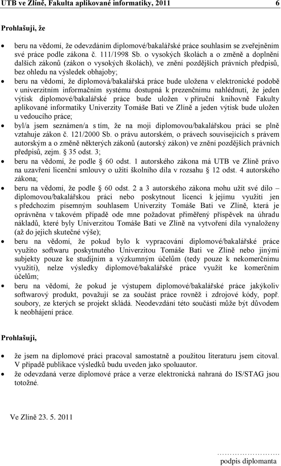 práce bude uloţena v elektronické podobě v univerzitním informačním systému dostupná k prezenčnímu nahlédnutí, ţe jeden výtisk diplomové/bakalářské práce bude uloţen v příruční knihovně Fakulty