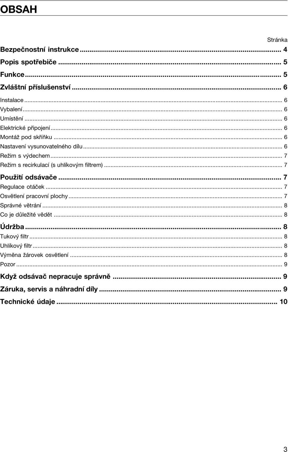 .. 7 Reûim s recirkulacì (s uhlìkov m filtrem)... 7 PouûitÌ ods vaëe... 7 Regulace ot Ëek... 7 OsvÏtlenÌ pracovnì plochy... 7 Spr vnè vïtr nì.