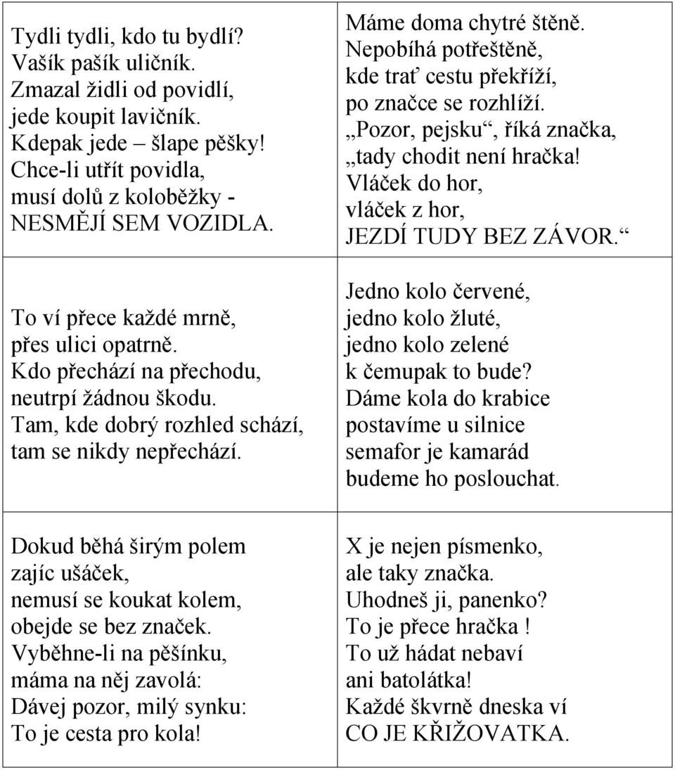 Nepobíhá potřeštěně, kde trať cestu překříží, po značce se rozhlíží. Pozor, pejsku, říká značka, tady chodit není hračka! Vláček do hor, vláček z hor, JEZDÍ TUDY BEZ ZÁVOR.