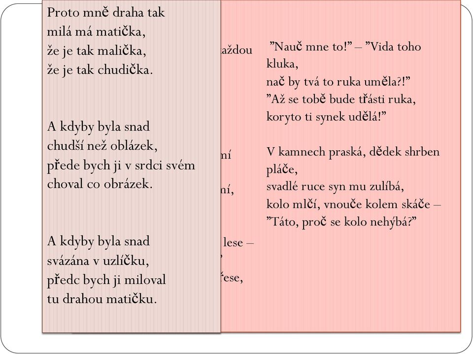 ročníku jsme recitovali báseň Dědova mísa (Vzpomeneš si, o čem byla? - klikni) Kolečko si divnou píseň šumí A kdyby byla snad chudší než oblázek, přede bych ji v srdci svém choval co obrázek.