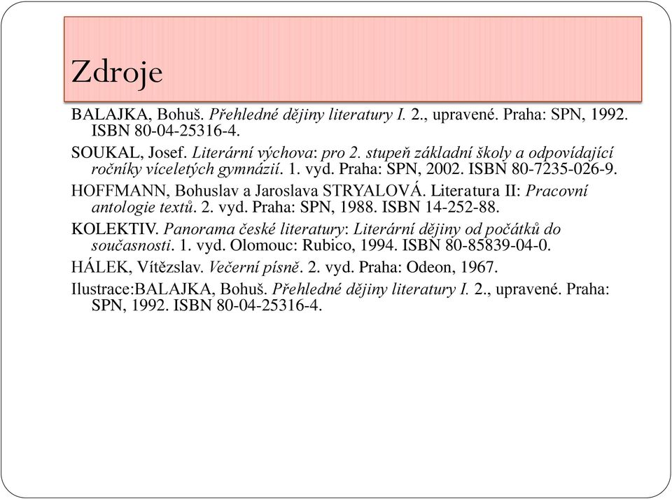Literatura II: Pracovní antologie textů. 2. vyd. Praha: SPN, 1988. ISBN 14-252-88. KOLEKTIV. Panorama české literatury: Literární dějiny od počátků do současnosti. 1. vyd. Olomouc: Rubico, 1994.