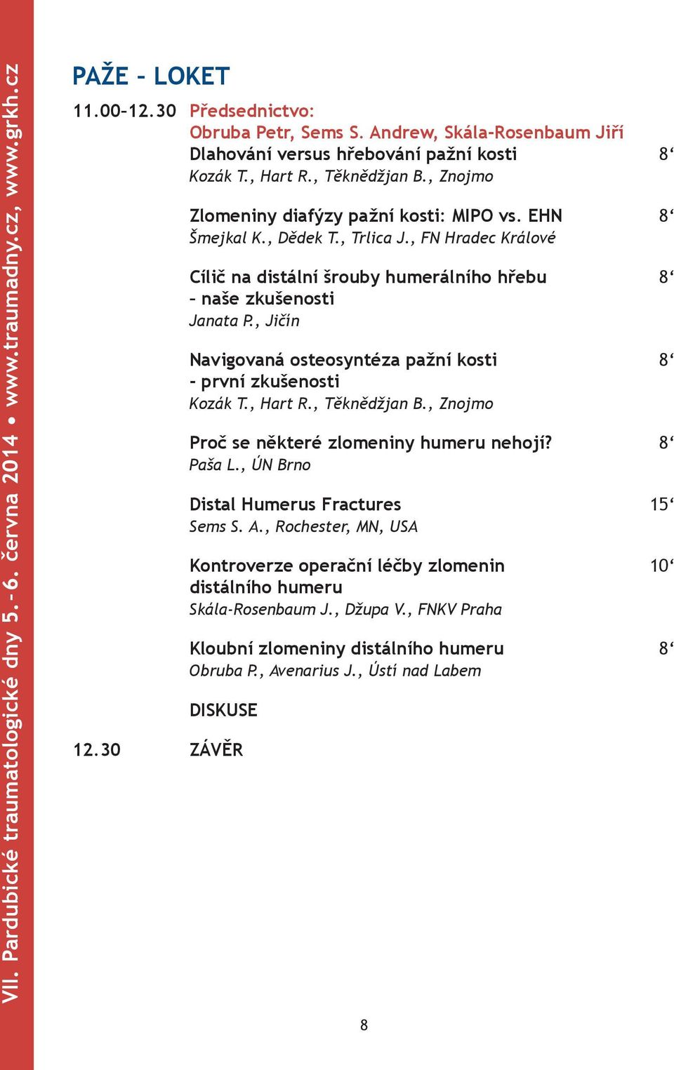 , FN Hradec Králové Cílič na distální šrouby humerálního hřebu 8 naše zkušenosti Janata P., Jičín Navigovaná osteosyntéza pažní kosti 8 - první zkušenosti Kozák T., Hart R., Těknědžjan B.