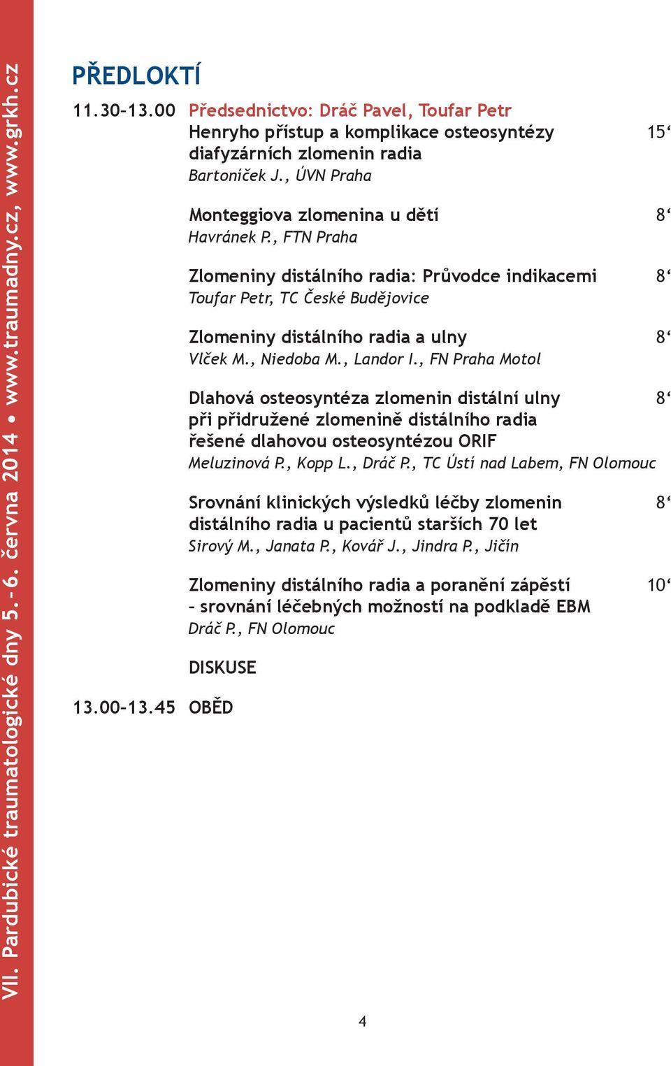 , FTN Praha Zlomeniny distálního radia: Průvodce indikacemi 8 Toufar Petr, TC České Budějovice Zlomeniny distálního radia a ulny 8 Vlček M., Niedoba M., Landor I.