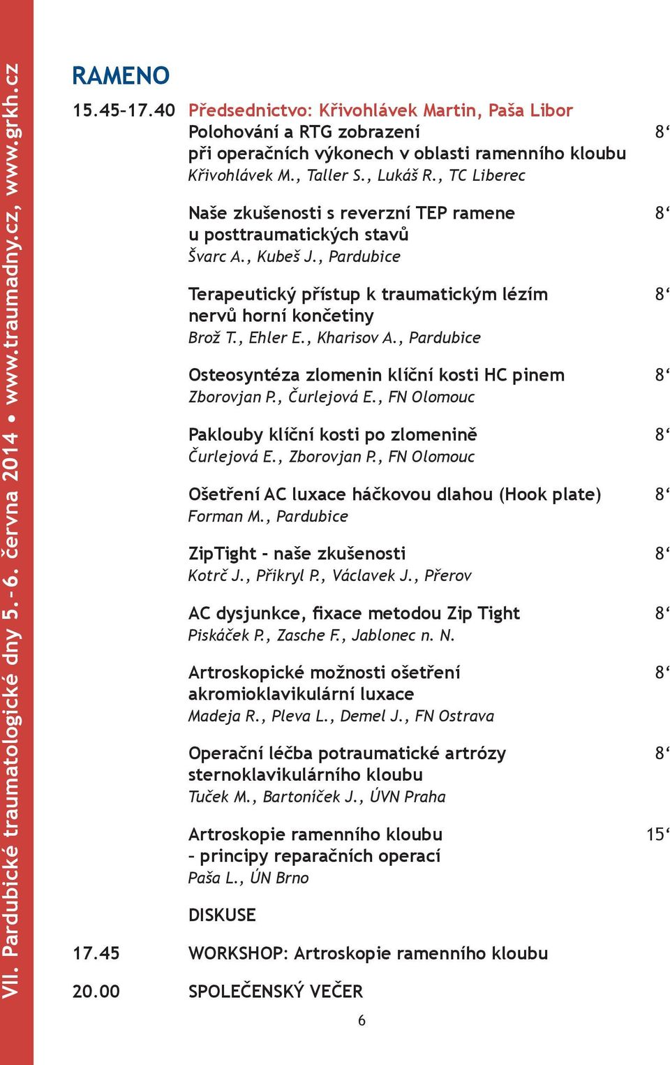 , TC Liberec Naše zkušenosti s reverzní TEP ramene 8 u posttraumatických stavů Švarc A., Kubeš J., Pardubice Terapeutický přístup k traumatickým lézím 8 nervů horní končetiny Brož T., Ehler E.