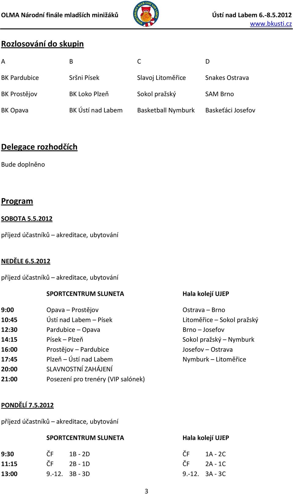 5.2012 NEDĚLE 6.5.2012 9:00 Opava Prostějov Ostrava Brno 10:45 Ústí nad Labem Písek Litoměřice Sokol pražský 12:30 Pardubice Opava Brno Josefov 14:15 Písek Plzeň Sokol pražský