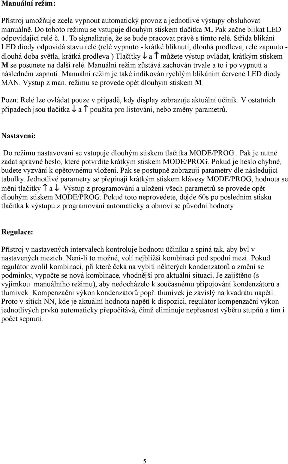 (relé vypnuto krátké bliknutí, dlouhá prodleva, relé zapnuto dlouhá doba světla, krátká prodleva ) Tlačítky a můžete výstup ovládat, krátkým stiskem M se posunete na další relé.
