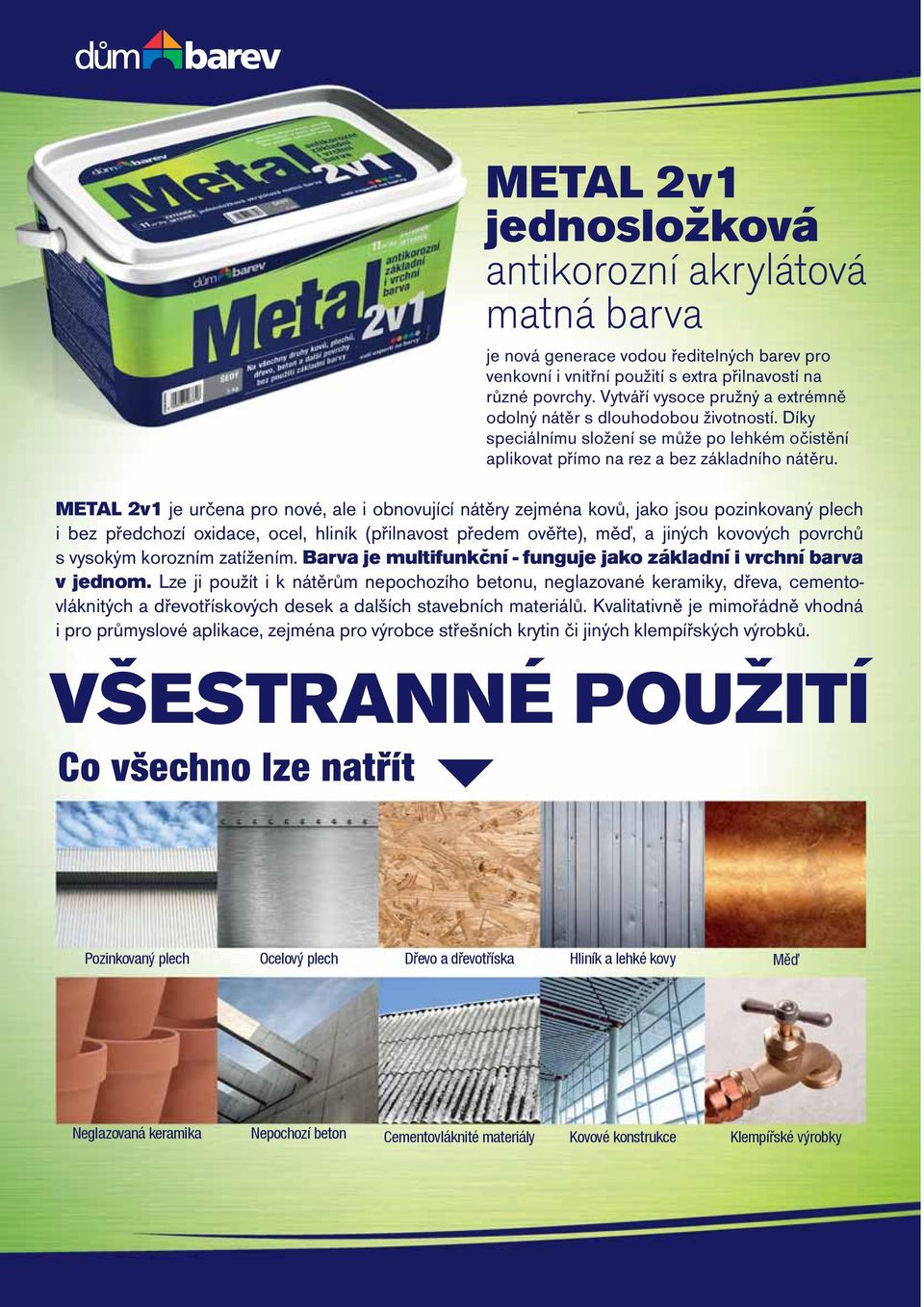METAL 2v1 je určena pro nové, ale i obnovující nátěry zejména kovů, jako jsou pozinkovaný plech i bez předchozí oxidace, ocel, hliník (přilnavost předem ověřte), měď, a jiných kovových povrchů s