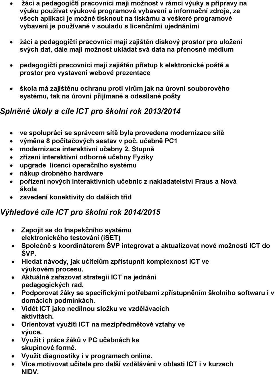 médium pedagogičtí pracovníci mají zajištěn přístup k elektronické poště a prostor pro vystavení webové prezentace škola má zajištěnu ochranu proti virům jak na úrovni souborového systému, tak na