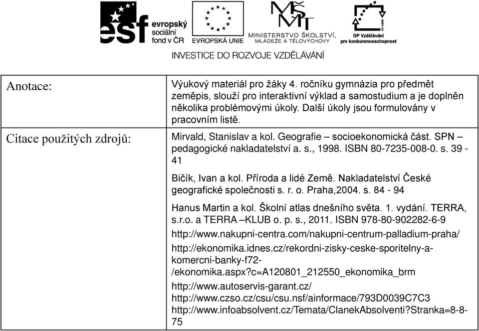 Příroda a lidé Země. Nakladatelství České geografické společnosti s. r. o. Praha,2004. s. 84-94 Hanus Martin a kol. Školní atlas dnešního světa. 1. vydání. TERRA, s.r.o. a TERRA KLUB o. p. s., 2011.