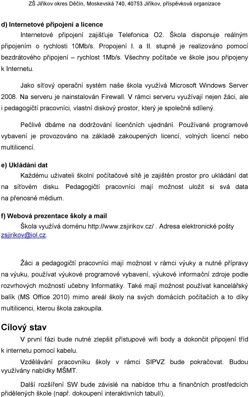 Na serveru je nainstalován Firewall. V rámci serveru využívají nejen žáci, ale i pedagogičtí pracovníci, vlastní diskový prostor, který je společně sdílený.