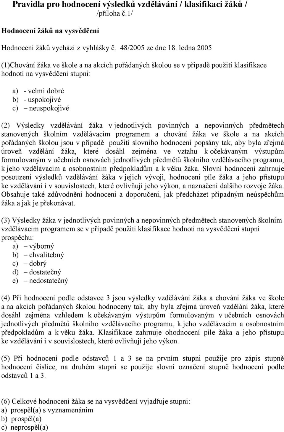 vzdělávání žáka v jednotlivých povinných a nepovinných předmětech stanovených školním vzdělávacím programem a chování žáka ve škole a na akcích pořádaných školou jsou v případě použití slovního