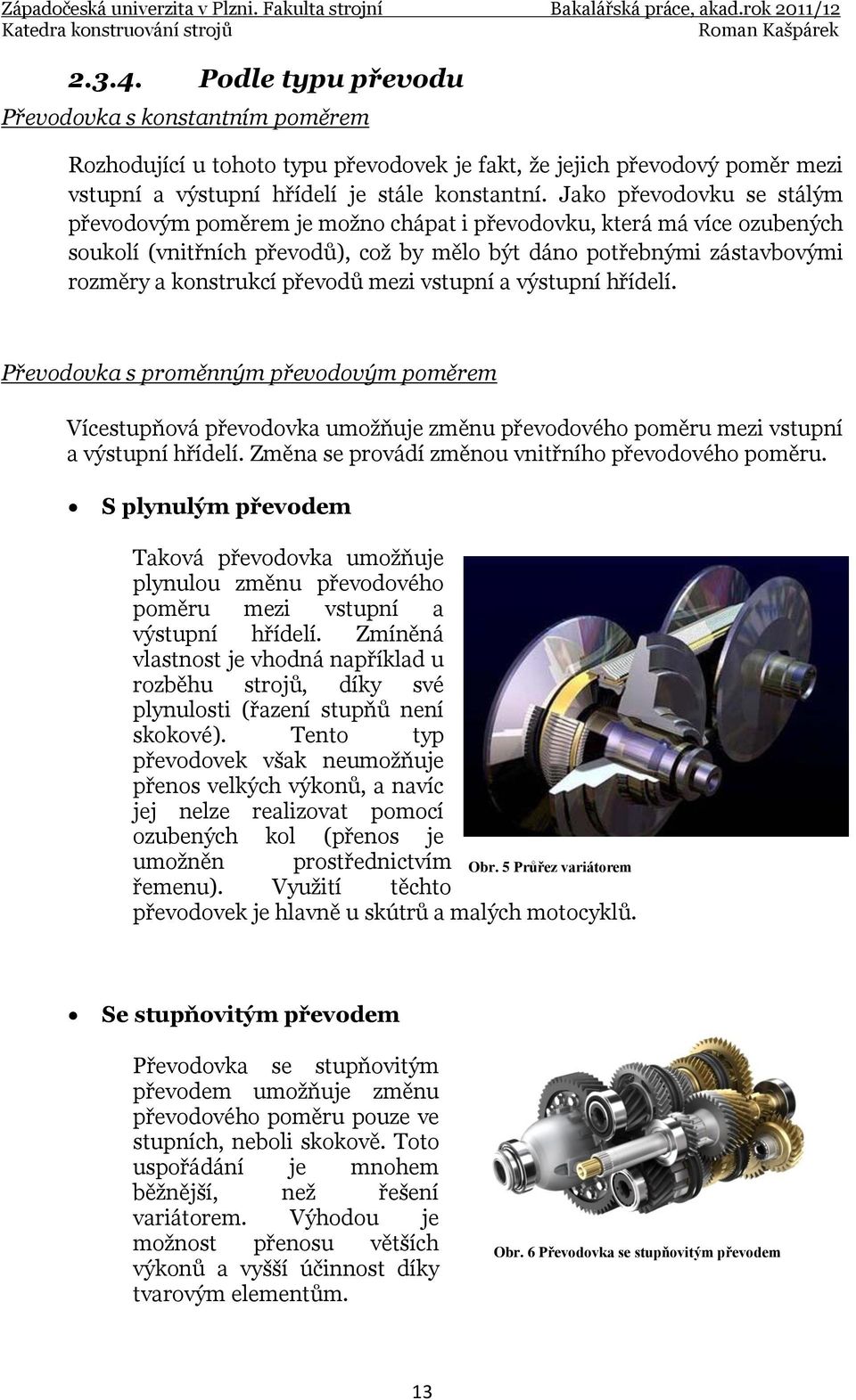 převodů mezi vstupní a výstupní hřídelí. Převodovka s proměnným převodovým poměrem Vícestupňová převodovka umožňuje změnu převodového poměru mezi vstupní a výstupní hřídelí.