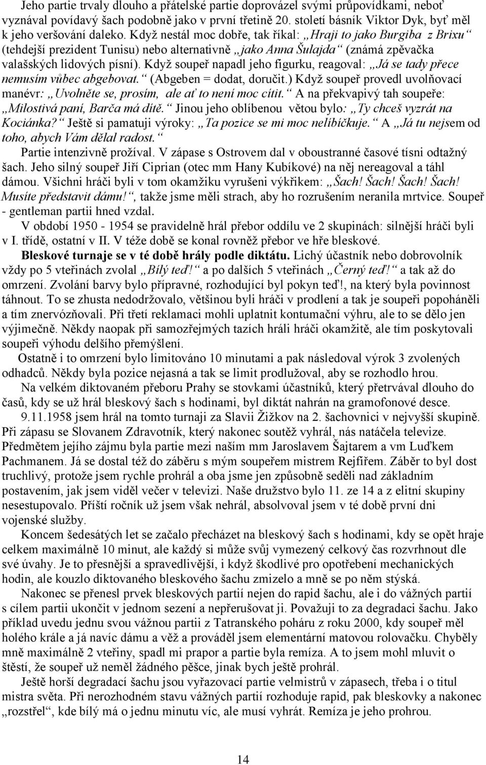 Kdyţ soupeř napadl jeho figurku, reagoval: Já se tady přece nemusím vůbec abgebovat. (Abgeben = dodat, doručit.) Kdyţ soupeř provedl uvolňovací manévr: Uvolněte se, prosím, ale ať to není moc cítit.