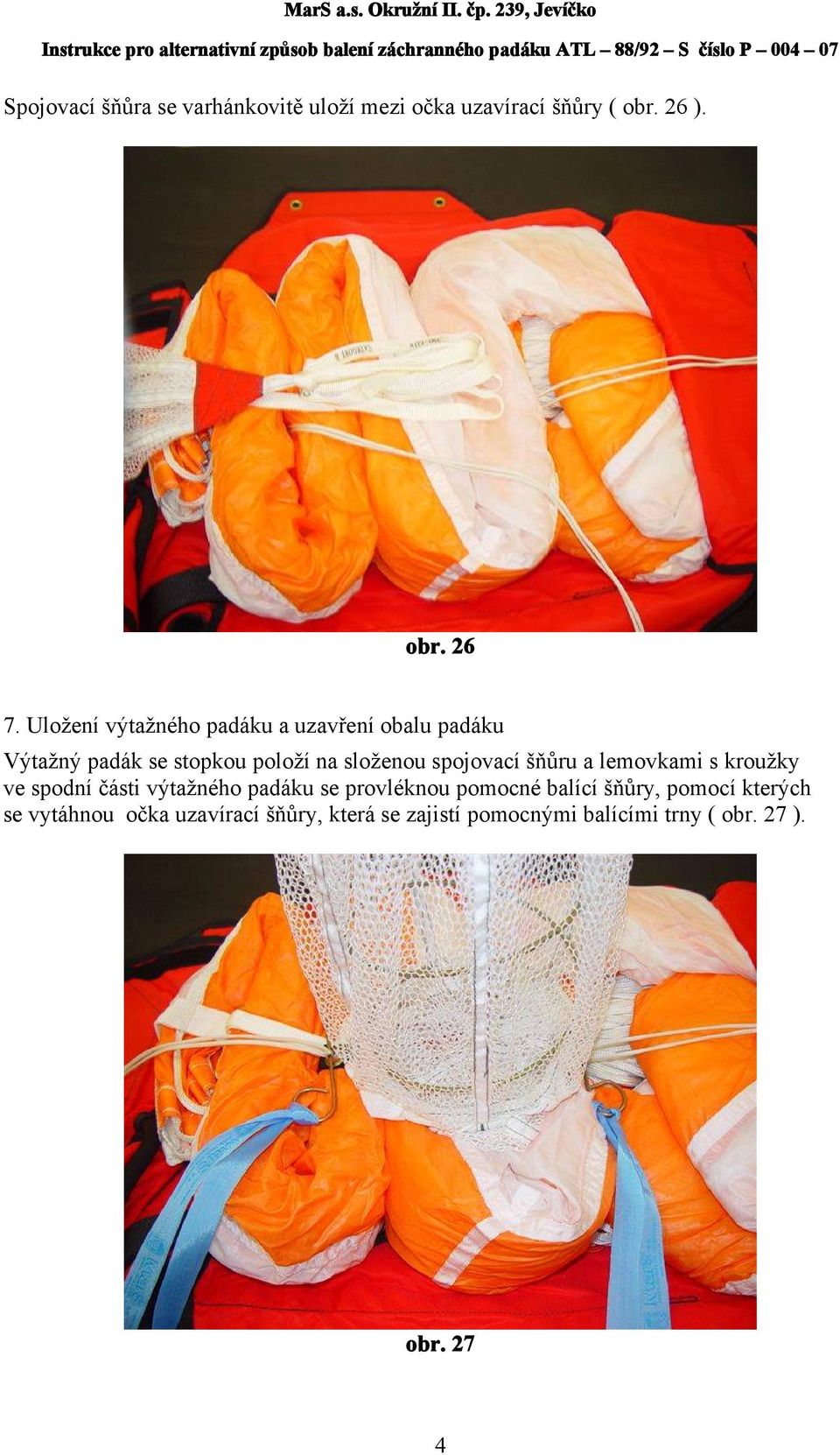 spojovací šňůru a lemovkami s kroužky ve spodní části výtažného padáku se provléknou pomocné balící