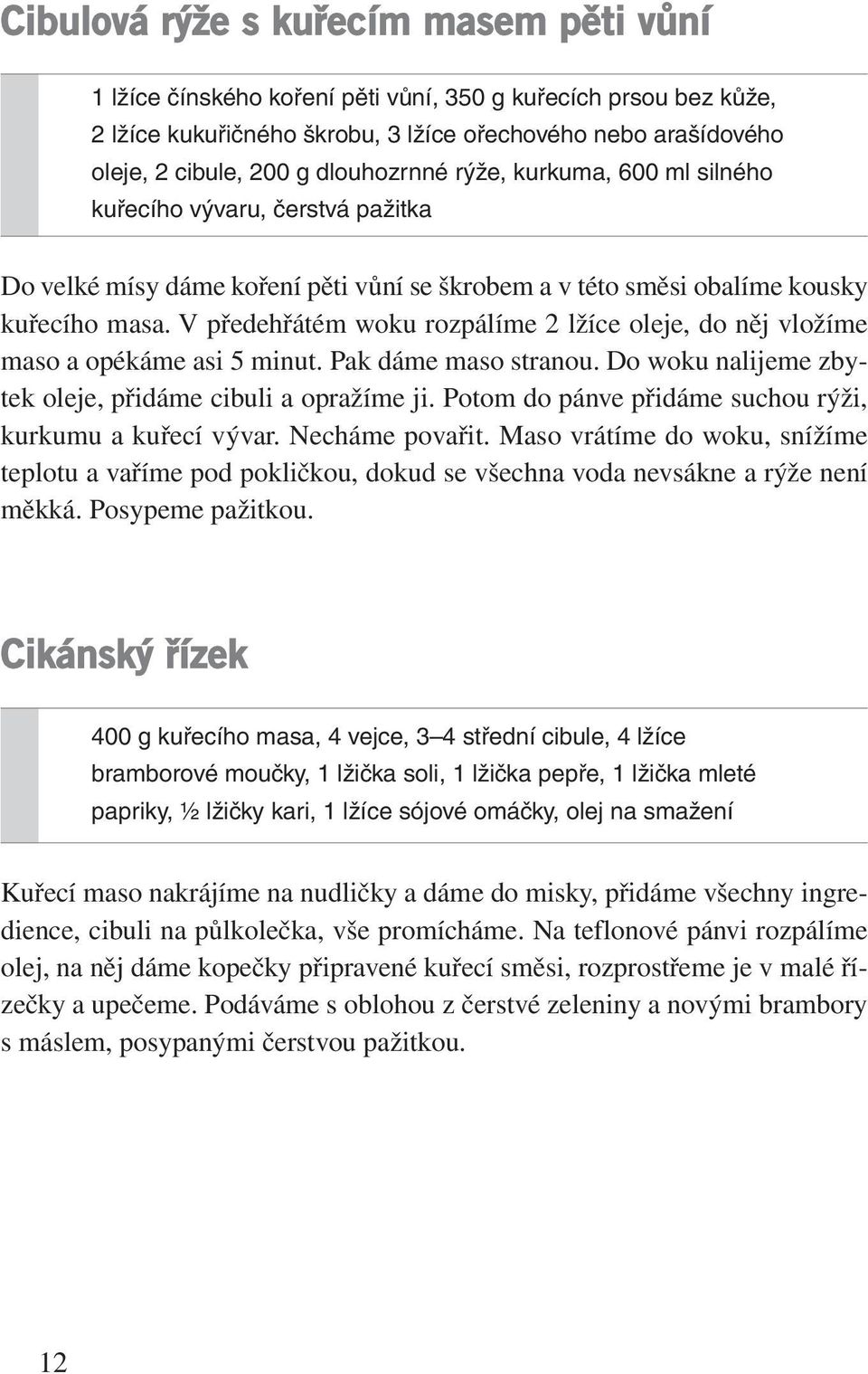 V předehřátém woku rozpálíme 2 lžíce oleje, do něj vložíme maso a opékáme asi 5 minut. Pak dáme maso stranou. Do woku nalijeme zbytek oleje, přidáme cibuli a opražíme ji.