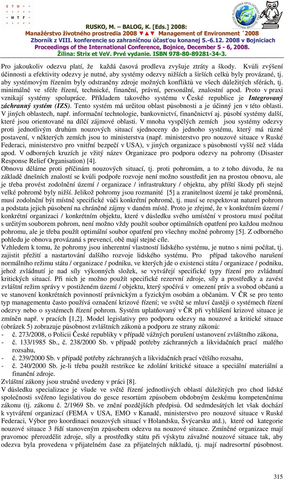 Proto v praxi vznikají systémy spolupráce. Příkladem takového systému v České republice je Integrovaný záchranný systém (IZS). Tento systém má určitou oblast působnosti a je účinný jen v této oblasti.
