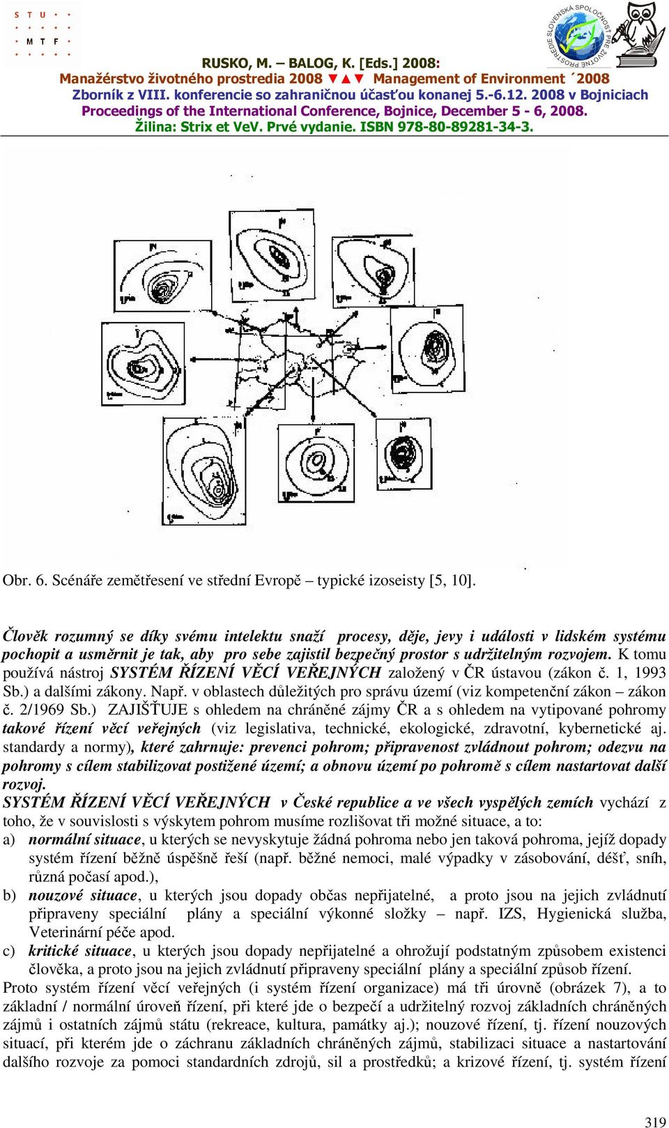K tomu používá nástroj SYSTÉM ŘÍZENÍ VĚCÍ VEŘEJNÝCH založený v ČR ústavou (zákon č. 1, 1993 Sb.) a dalšími zákony. Např. v oblastech důležitých pro správu území (viz kompetenční zákon zákon č.