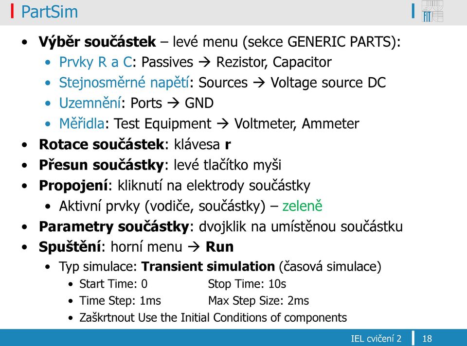 elektrody součástky Aktivní prvky (vodiče, součástky) zeleně Parametry součástky: dvojklik na umístěnou součástku Spuštění: horní menu Run Typ simulace: