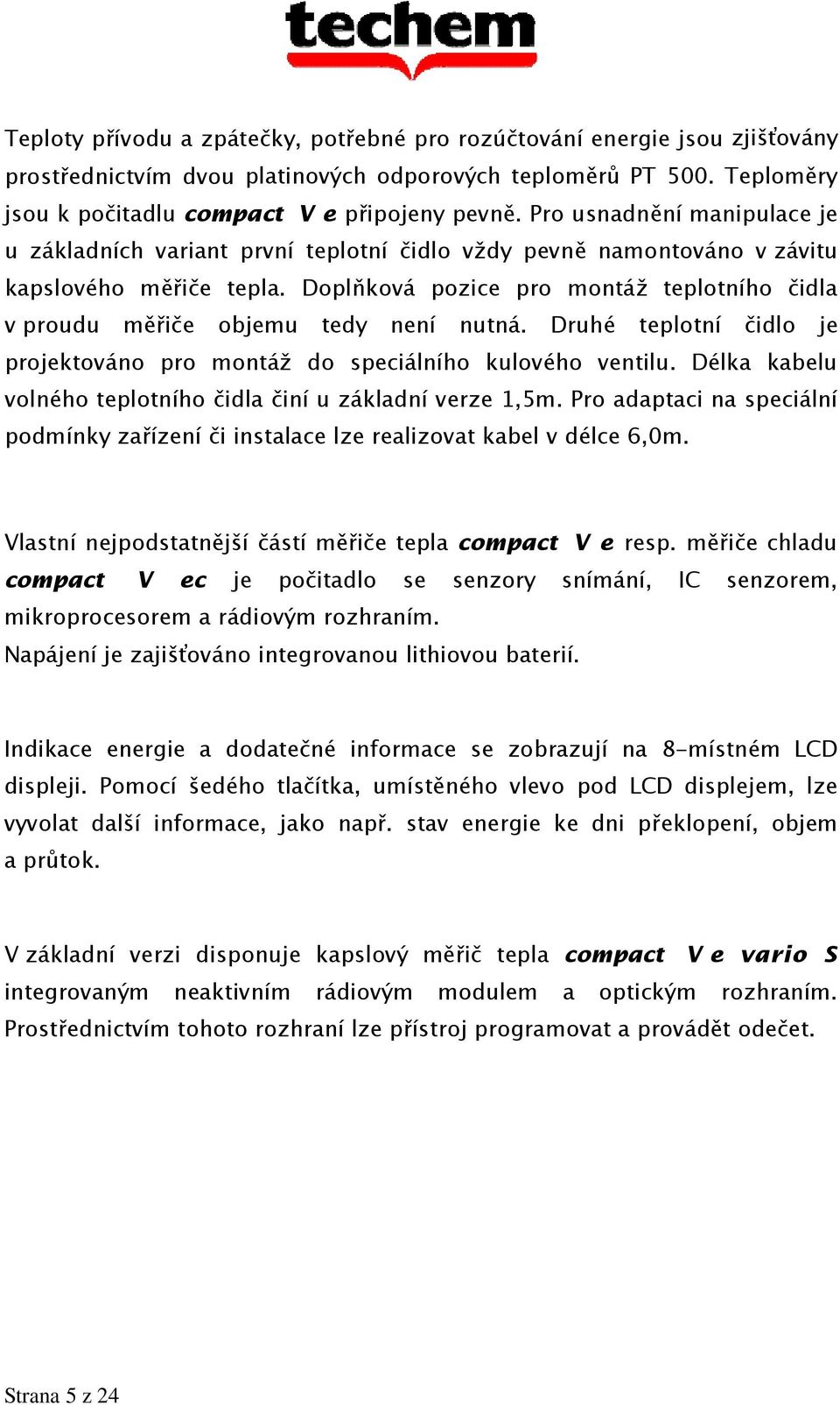 Doplňková pozice pro montáž teplotního čidla v proudu měřiče objemu tedy není nutná. Druhé teplotní čidlo je projektováno pro montáž do speciálního kulového ventilu.