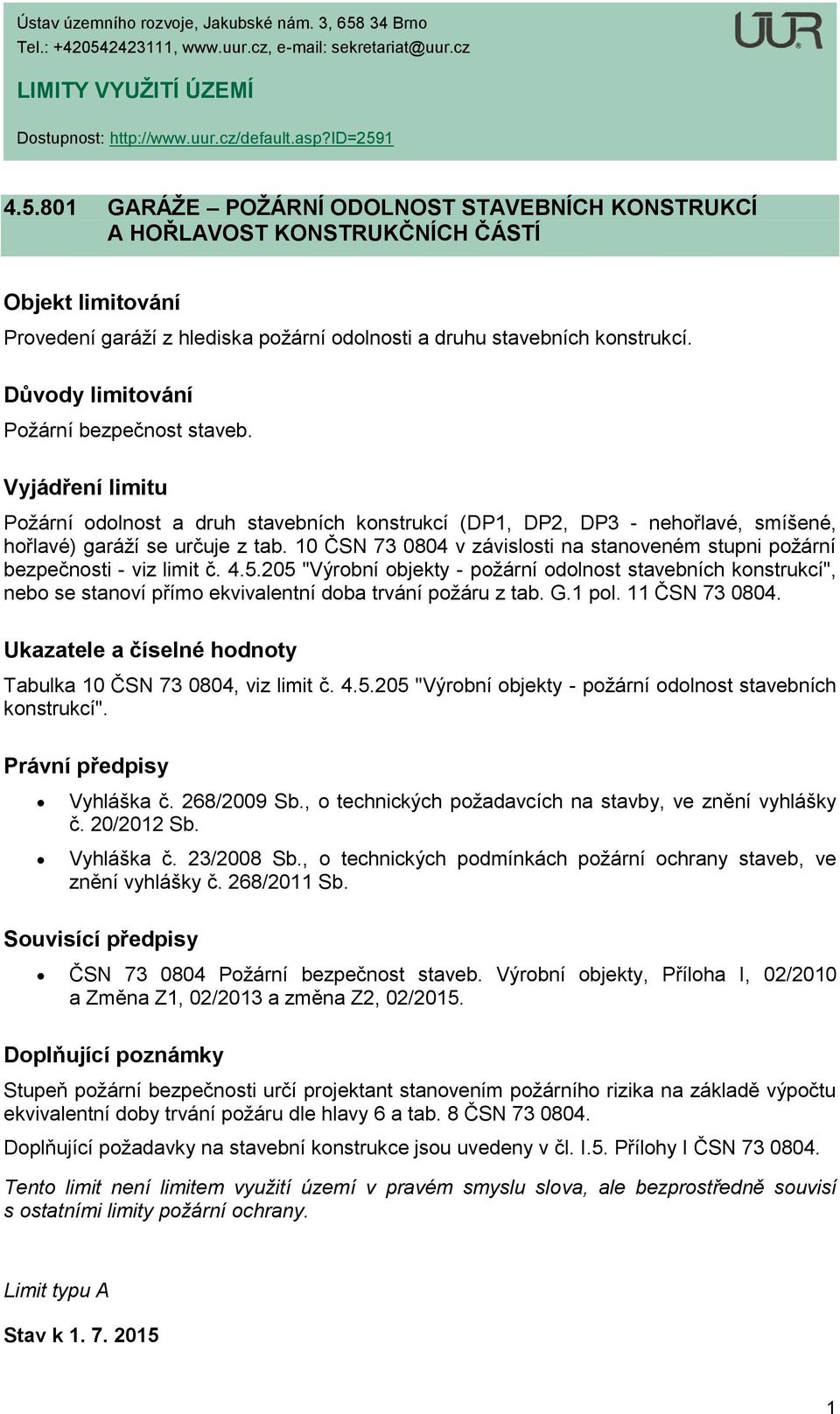 Požární odolnost a druh stavebních konstrukcí (DP1, DP2, DP3 - nehořlavé, smíšené, hořlavé) garáží se určuje z tab. 10 ČSN 73 0804 v závislosti na stanoveném stupni požární bezpečnosti - viz limit č.