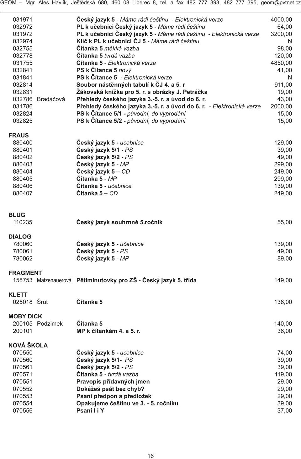 032841 PS k Čítance 5 nový 41,00 031841 PS k Čítance 5 - Elektronická verze N 032814 Soubor nástěnných tabulí k ČJ 4. a 5. r 911,00 032831 Žákovská knížka pro 5. r. s obrázky J.