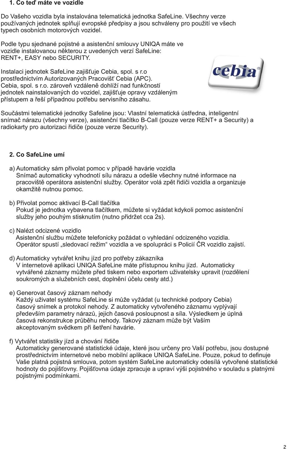 Podle typu sjednané pojistné a asistenční smlouvy UNIQA máte ve vozidle instalovanou některou z uvedených verzí SafeLine: RENT+, EASY nebo SECURITY. Instalaci jednotek SafeLine zajišťuje Cebia, spol.