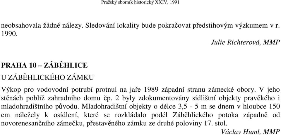 V jeho stěnách poblíž zahradního domu čp. 2 byly zdokumentovány sídlištní objekty pravěkého i mladohradištního původu.