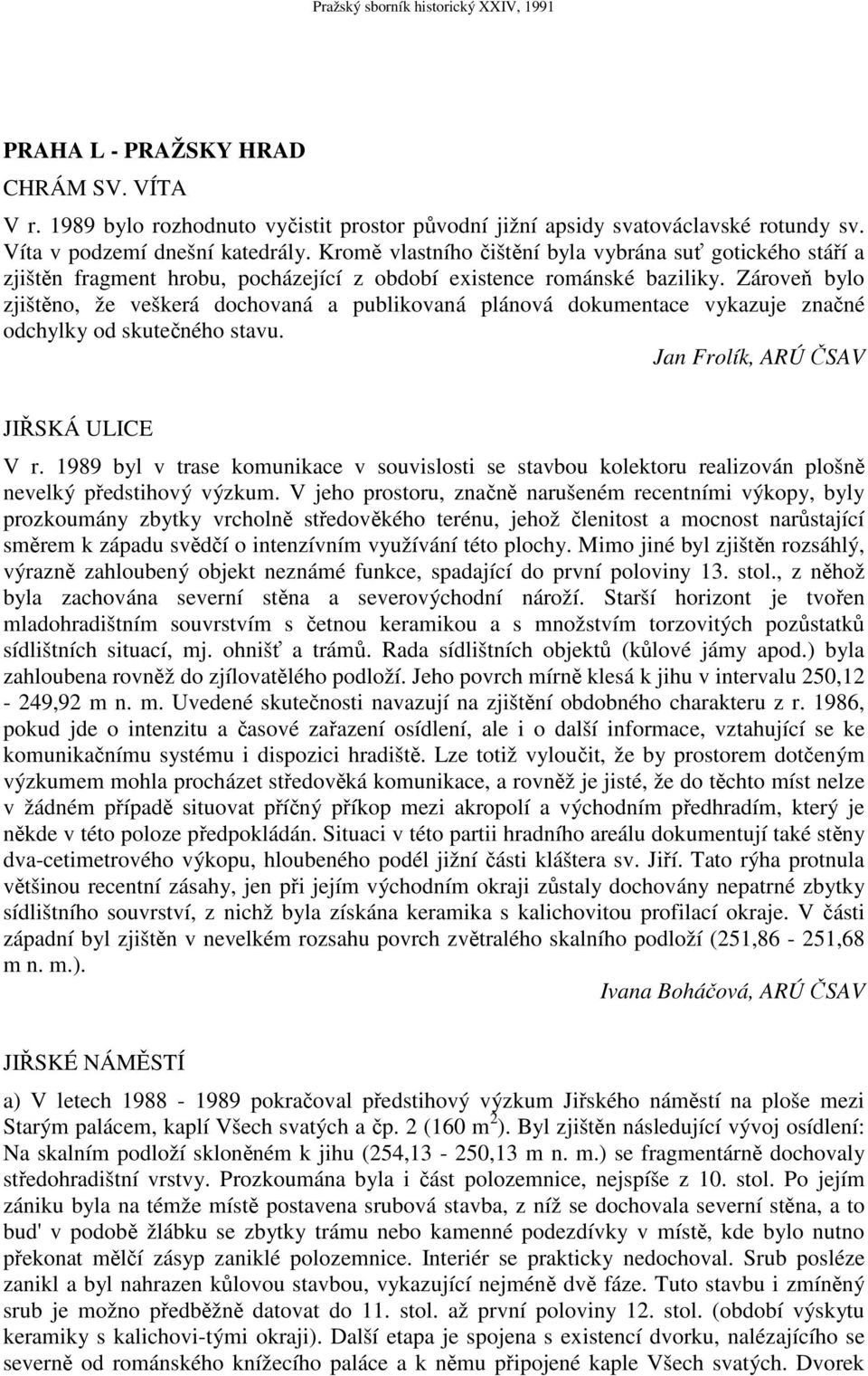 Zároveň bylo zjištěno, že veškerá dochovaná a publikovaná plánová dokumentace vykazuje značné odchylky od skutečného stavu. Jan Frolík, ARÚ ČSAV JIŘSKÁ ULICE V r.