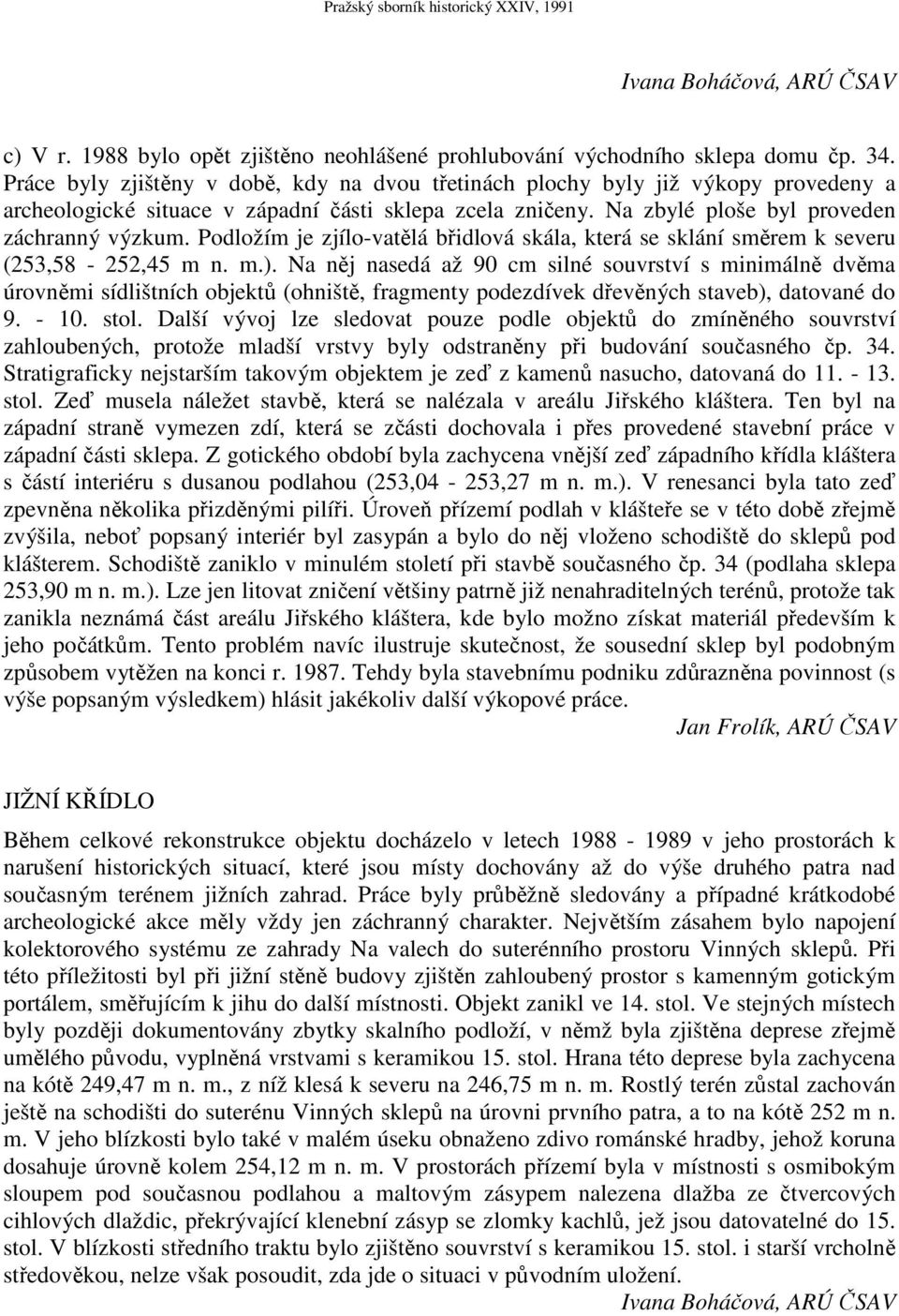 Podložím je zjílo-vatělá břidlová skála, která se sklání směrem k severu (253,58-252,45 m n. m.).