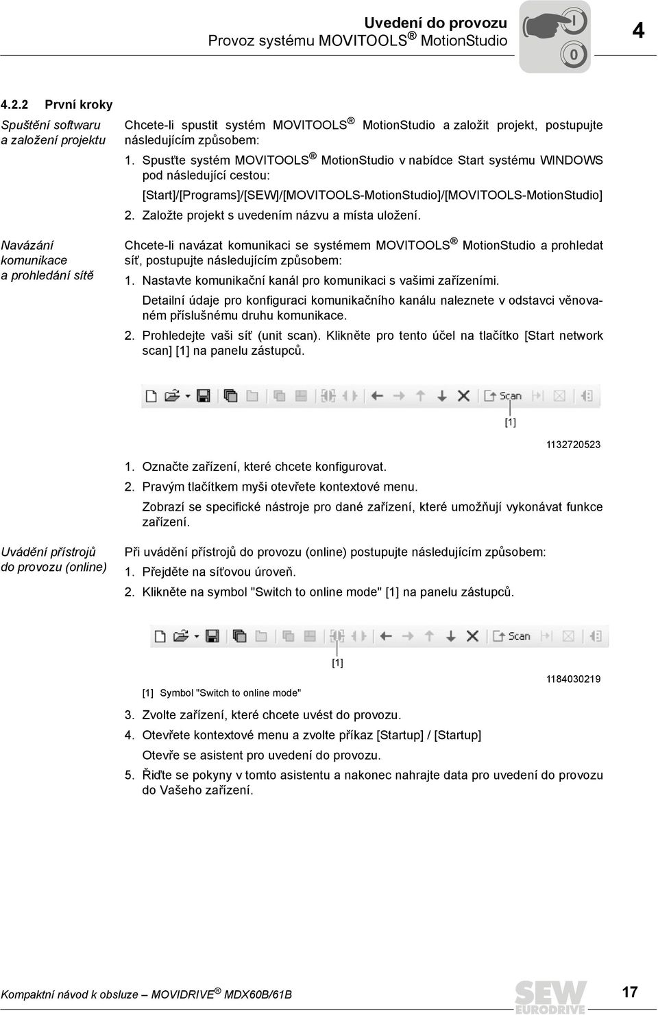 Spusťte systém MOVITOOLS MotionStudio v nabídce Start systému WINDOWS pod následující cestou: [Start]/[Programs]/[SEW]/[MOVITOOLS-MotionStudio]/[MOVITOOLS-MotionStudio] 2.
