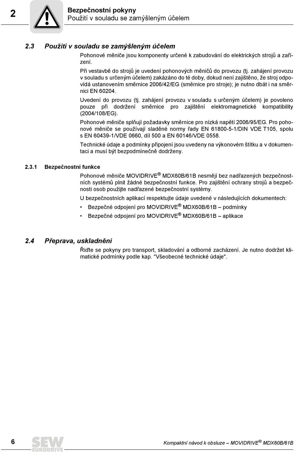 zahájení provozu v souladu s určeným účelem) zakázáno do té doby, dokud není zajištěno, že stroj odpovídá ustanovením směrnice 2006/42/EG (směrnice pro stroje); je nutno dbát i na směrnici EN 60204.