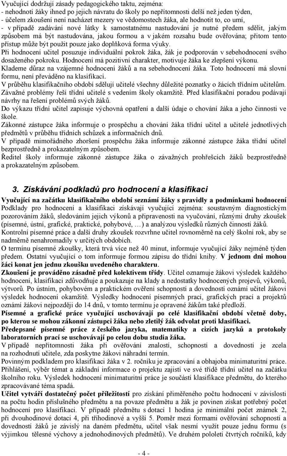 přitom tento přístup může být použit pouze jako doplňková forma výuky. Při hodnocení učitel posuzuje individuální pokrok žáka, žák je podporován v sebehodnocení svého dosaženého pokroku.