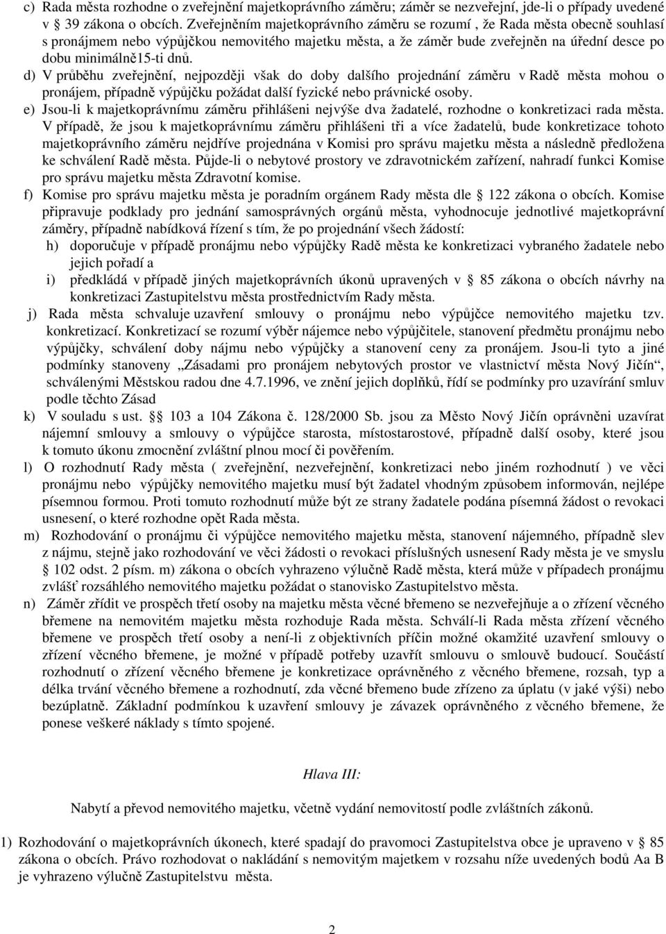 d) V průběhu zveřejnění, nejpozději však do doby dalšího projednání záměru v Radě města mohou o pronájem, případně výpůjčku požádat další fyzické nebo právnické osoby.