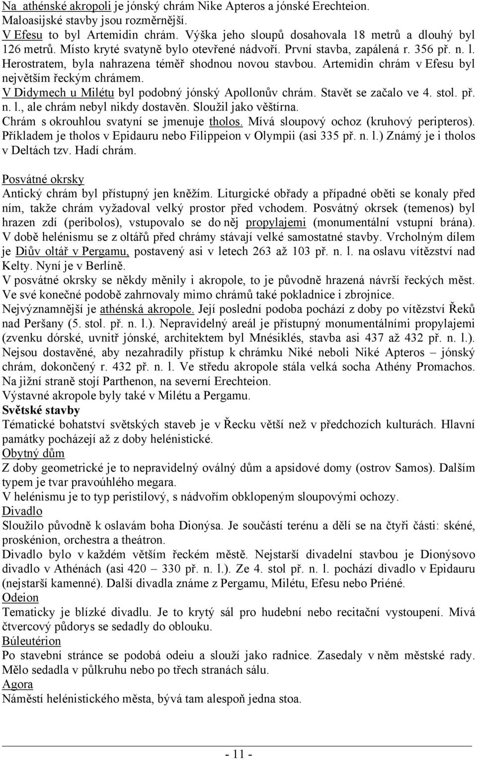 Herostratem, byla nahrazena téměř shodnou novou stavbou. Artemidin chrám v Efesu byl největším řeckým chrámem. V Didymech u Milétu byl podobný jónský Apollonův chrám. Stavět se začalo ve 4. stol. př.