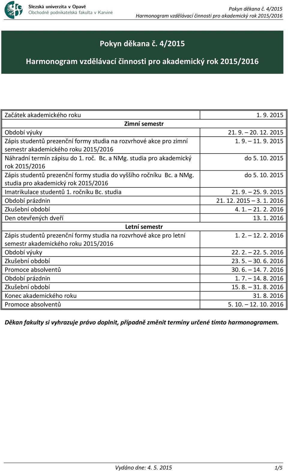 ročníku Bc. studia 21. 9. 25. 9. 2015 Období prázdnin 21. 12. 2015 3. 1. 2016 Zkušební období 4. 1. 21. 2. 2016 Den otevřených dveří 13. 1. 2016 Letní semestr Zápis studentů prezenční formy studia na rozvrhové akce pro letní 1.