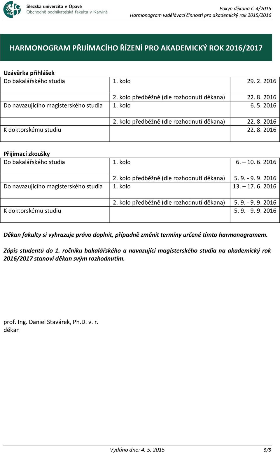 6. 2016 2. kolo předběžně (dle rozhodnutí děkana) 5. 9. - 9. 9. 2016 Do navazujícího magisterského studia 1. kolo 13. 17. 6. 2016 2. kolo předběžně (dle rozhodnutí děkana) 5. 9. - 9. 9. 2016 K doktorskému studiu 5.