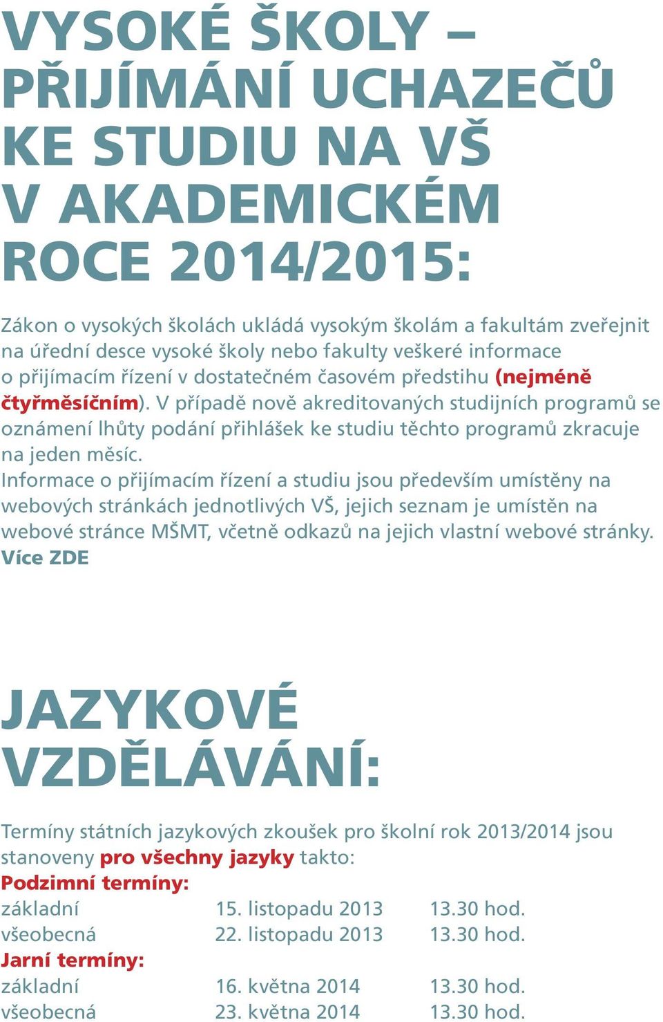 V případě nově akreditovaných studijních programů se oznámení lhůty podání přihlášek ke studiu těchto programů zkracuje na jeden měsíc.