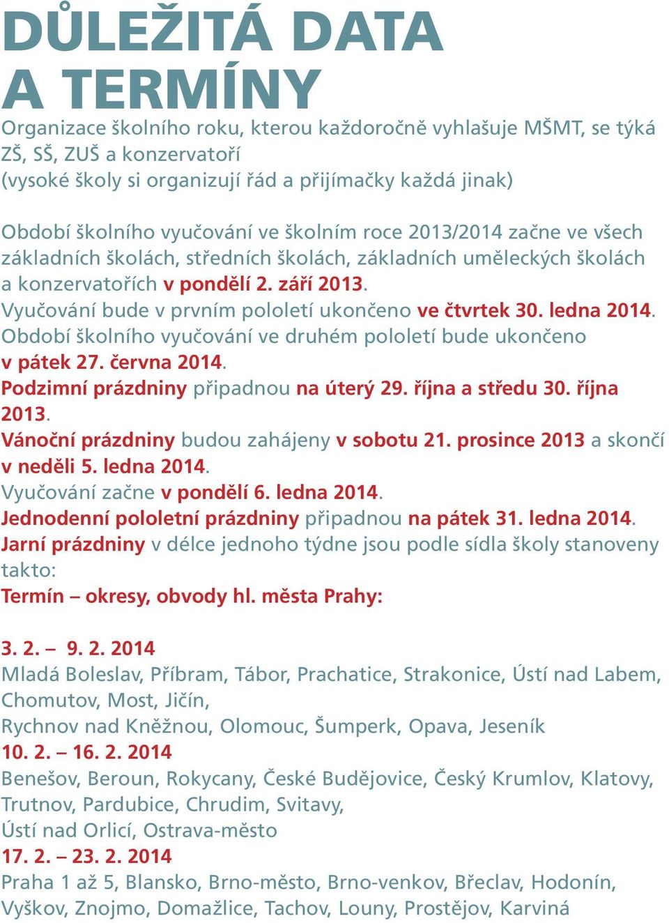 Vyučování bude v prvním pololetí ukončeno ve čtvrtek 30. ledna 2014. Období školního vyučování ve druhém pololetí bude ukončeno v pátek 27. června 2014. Podzimní prázdniny připadnou na úterý 29.