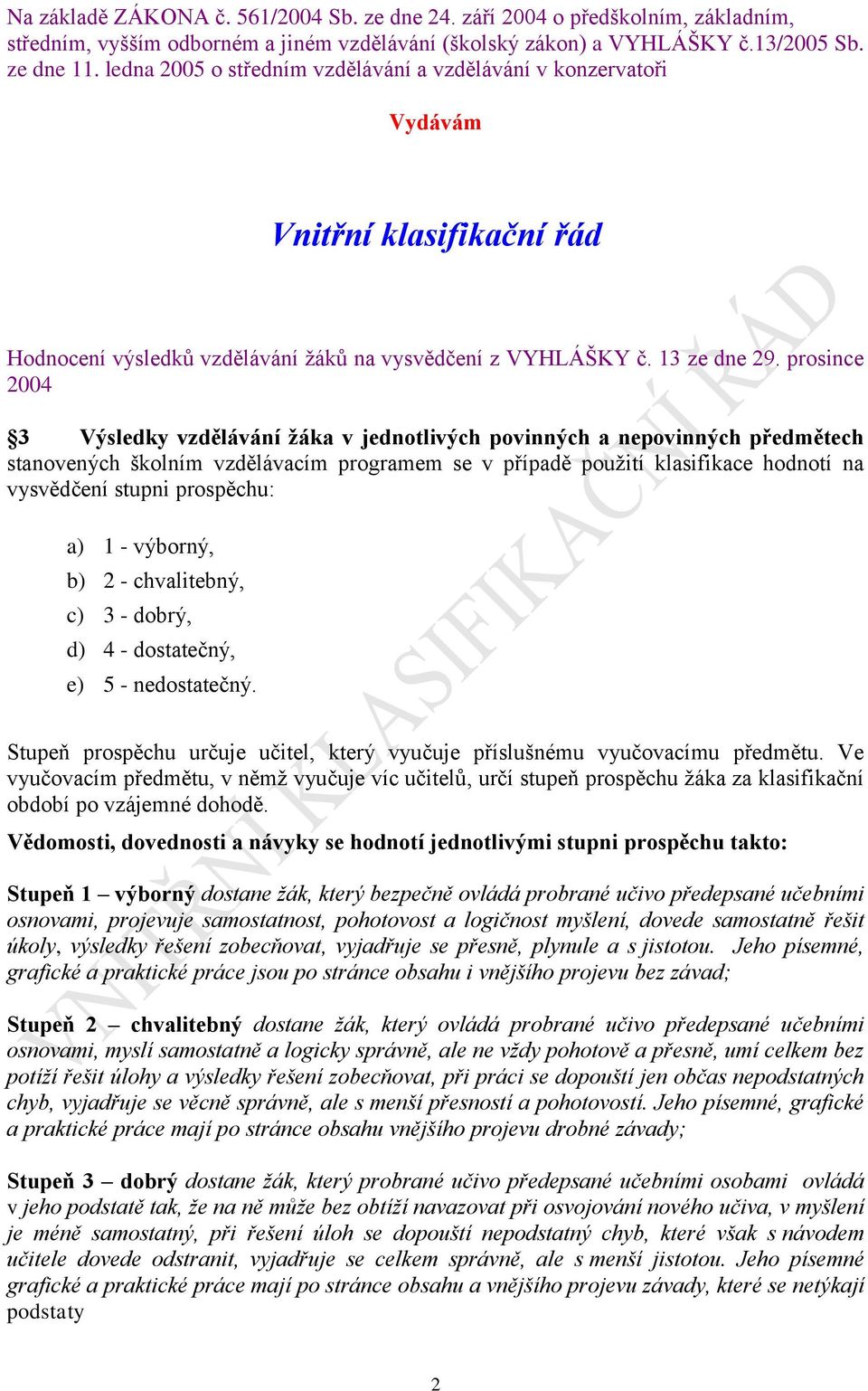 prosince 2004 3 Výsledky vzdělávání žáka v jednotlivých povinných a nepovinných předmětech stanovených školním vzdělávacím programem se v případě použití klasifikace hodnotí na vysvědčení stupni